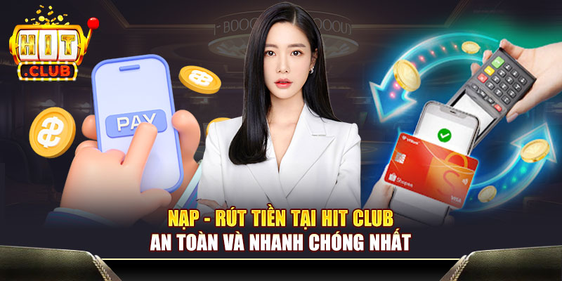 Nạp - rút tiền tại Hit Club an toàn và nhanh chóng nhất